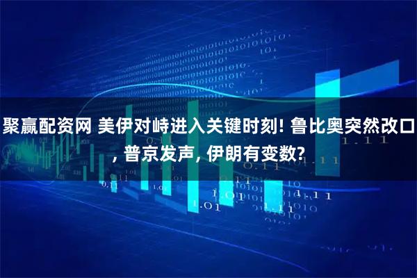 聚赢配资网 美伊对峙进入关键时刻! 鲁比奥突然改口, 普京发声, 伊朗有变数?