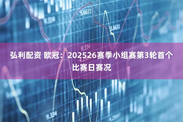 弘利配资 欧冠：202526赛季小组赛第3轮首个比赛日赛况