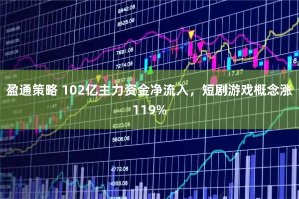 盈通策略 102亿主力资金净流入，短剧游戏概念涨119%