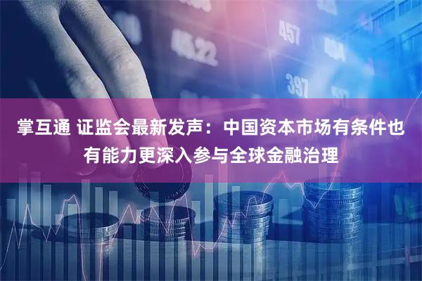 掌互通 证监会最新发声：中国资本市场有条件也有能力更深入参与全球金融治理