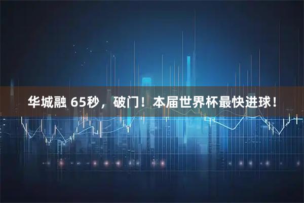 华城融 65秒，破门！本届世界杯最快进球！