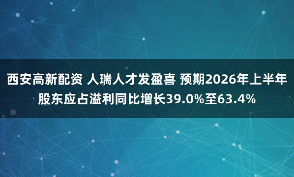 西安高新配资 人瑞人才发盈喜 预期2026年上半年股东应占溢利同比增长39.0%至63.4%