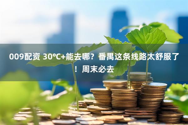 009配资 30℃+能去哪？番禺这条线路太舒服了！周末必去